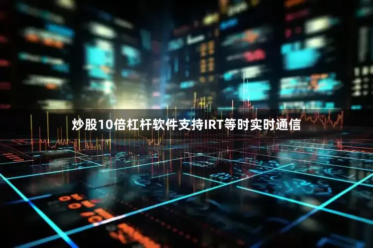 炒股10倍杠杆软件支持IRT等时实时通信